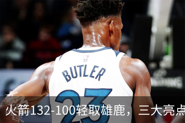 火箭132-100轻取雄鹿，三大亮点与一大隐忧！