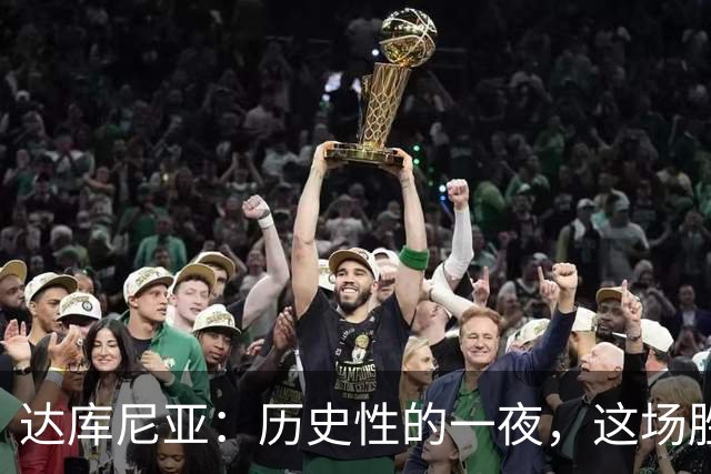 达库尼亚：历史性的一夜，这场胜利让我们打入四球